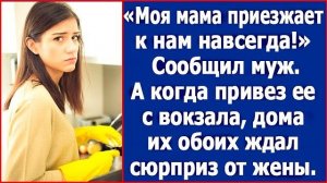 Моя мама приезжает навсегда - сообщил довольный муж. А когда привез ее с вокзала, их ждал сюрприз