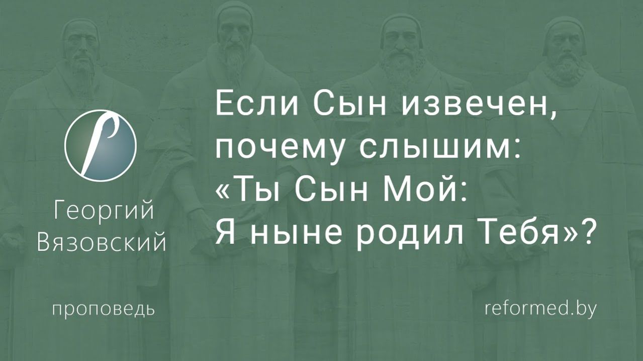 Если Сын извечен, почему слышим_ «Ты Сын Мой_ Я ныне родил Тебя» || пастор Георгий Вязовский