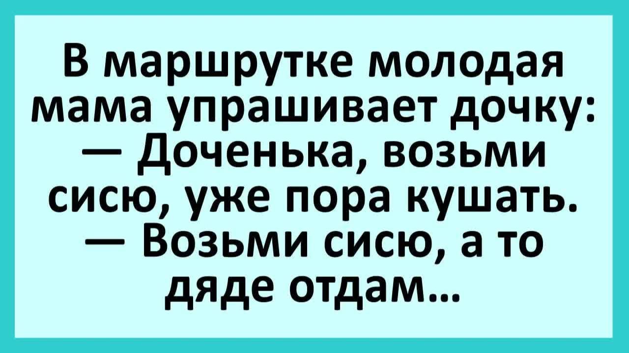 В маршрутке молодая мама упрашивает дочку: возьми сисю, а то дяде отдам... | Анекдоты смешные | Юмор