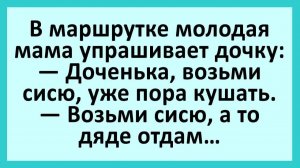 В маршрутке молодая мама упрашивает дочку: возьми сисю, а то дяде отдам... | Анекдоты смешные | Юмор