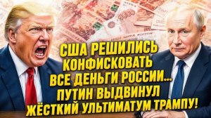 США РЕШАЮТ КОНФИСКОВАТЬ ВСЕ РОССИЙСКИЕ ДЕНЬГИ… ПУТИН ВЫДВИГАЕТ ШОКИРУЮЩИЙ УЛЬТИМАТУМ ТРАМПУ!