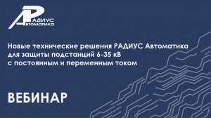 Решения «РАДИУС Автоматика» для защиты ПС 6-35 кВ с постоянным и переменным током (вебинар)
