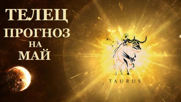 ТЕЛЕЦ: МАЙСКИЙ ПРОГНОЗ