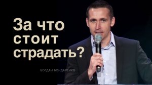 За что стоит страдать? │ Богдан Бондаренко │ Проповедь Христианская