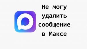 Почему в MAX не получается удалить сообщение у всех