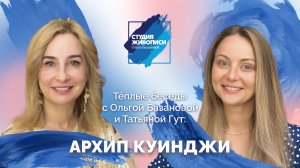 Тёплые беседы с Ольгой Базановой и Татьяной Гут: Архип Куинджи.