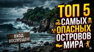 5 САМЫХ ОПАСНЫХ ОСТРОВОВ МИРА: Места, откуда нет возврата