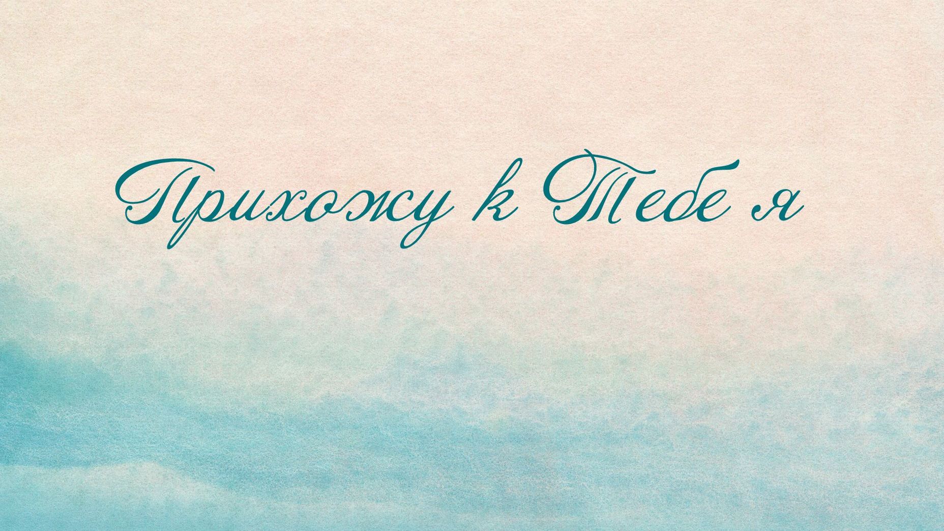 Прихожу к Тебе я