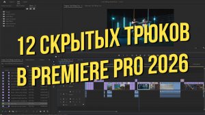 12 скрытых трюков в Premiere Pro 2026