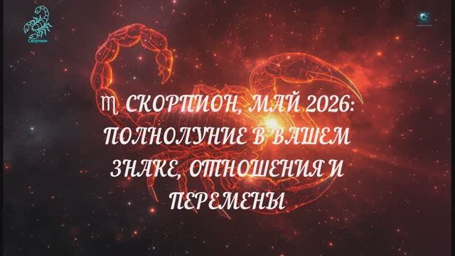 СКОРПИОН ГОРОСКОП МАЙ 2026 — ваше время, перемены в доме и сюрпризы в отношениях. Полный гороскоп