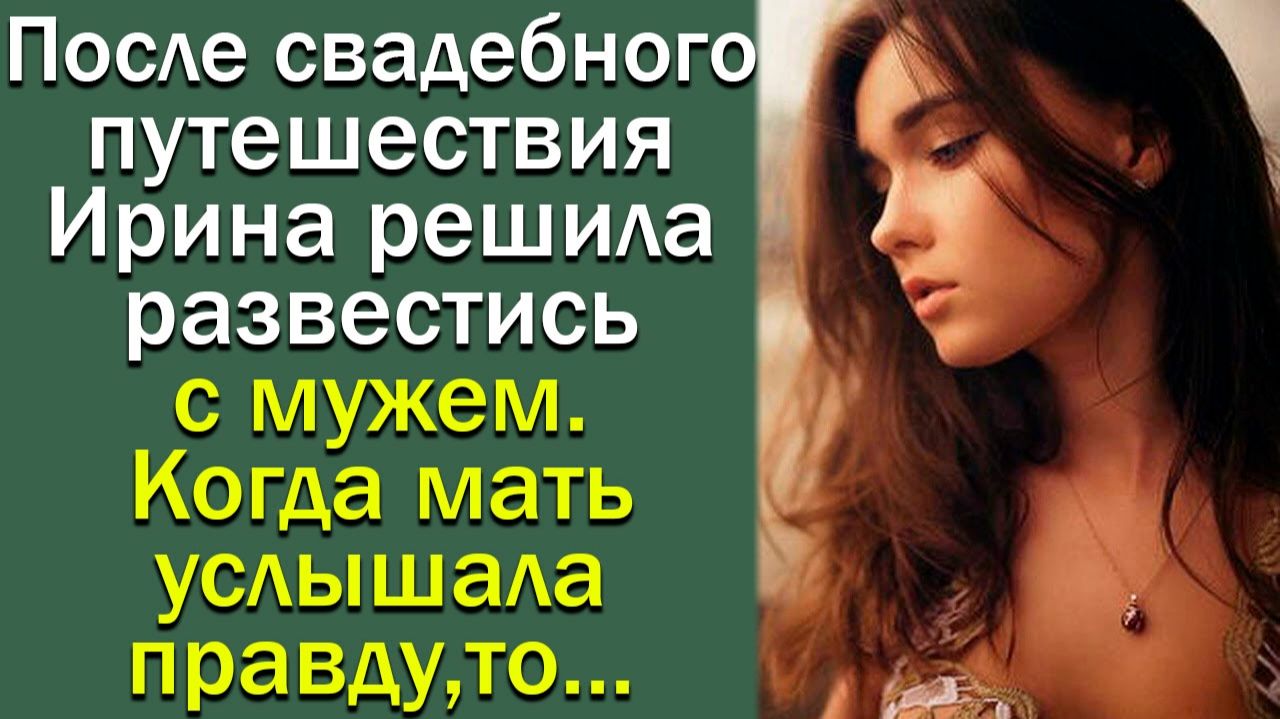 После свадебного путешествия Ирина решила развестись с мужем. Когда мать услышала правду, то