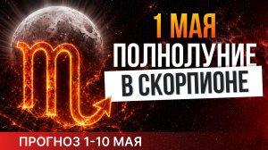 ПОЛНОЛУНИЕ В СКОРПИОНЕ | прогноз 1 - 10 мая