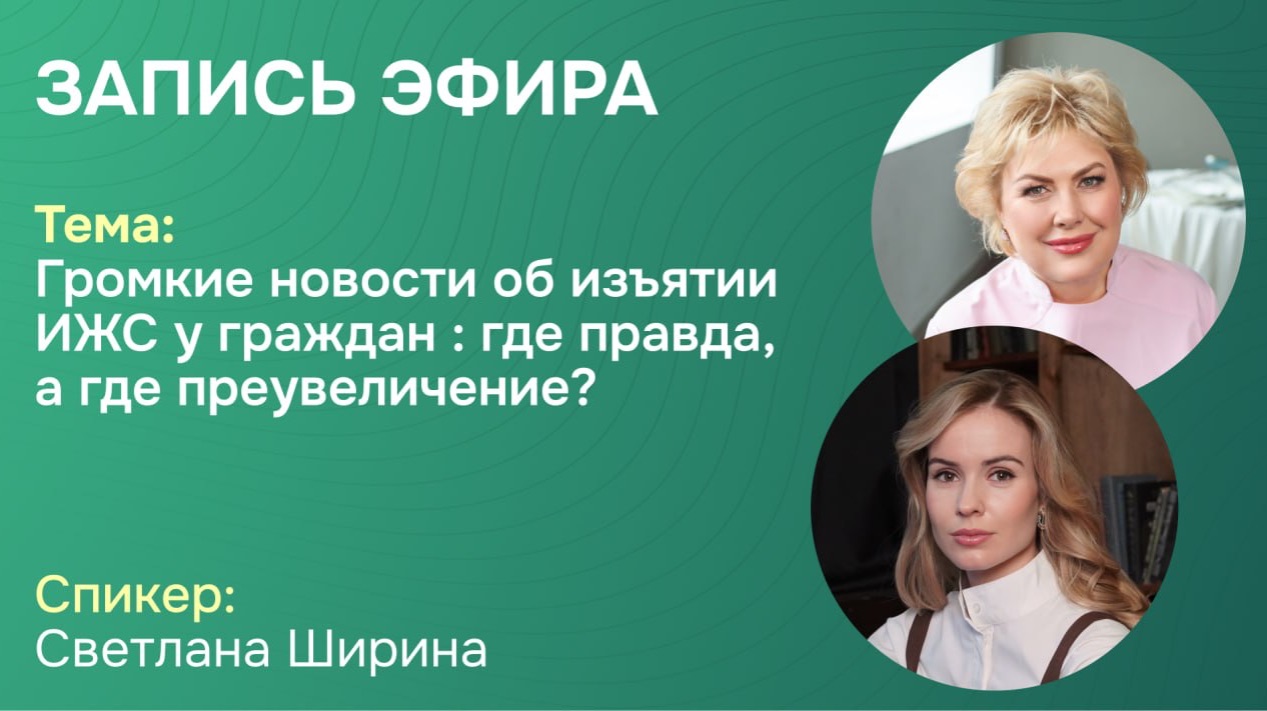 Громкие новости об изъятии ИЖС у граждан : Где правда, а где преувеличение! Со Светланой Шириной