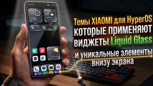 Темы XIAOMI для HyperOS которые применяют виджеты Liquid Glass и уникальные элементы внизу экрана