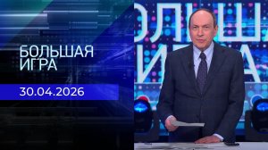 Большая игра. Часть 1. Выпуск от 30.04.2026
