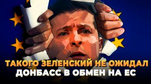 Такого Зеленский не ожидал - Донбасс в обмен на ЕС