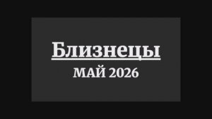 БЛИЗНЕЦЫ ГОРОСКОП НА МАЙ 2026 ГОДА