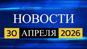 Сегодня в фокусе: Россия и мир, 30 апреля 2026