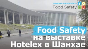 Food Safety на выставке Hotelex в Шанхае. Обзор мероприятия
