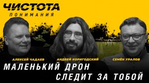 Чистота понимания: Маленький дрон следит за тобой. Андрей Коригодский, Алексей Чадаев, Семён Уралов