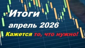 007 - итоги месяца, апрель 2026. Падение вниз и прорыв одновременно.