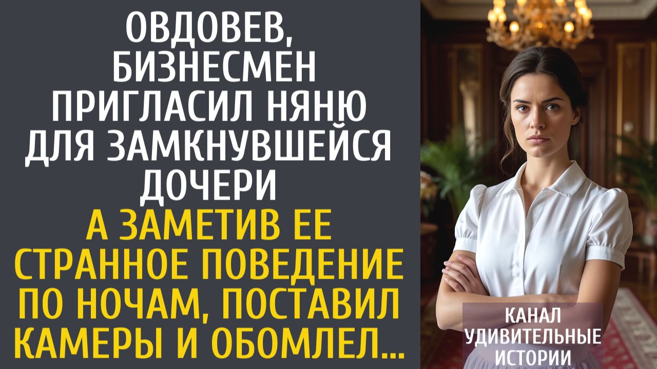 Истории из жизни Овдовев,  бизнесмен пригласил няню для замкнувшейся дочери… А заметив ее странное