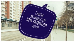 Про смену активностей в ходе занятий по развитию детей