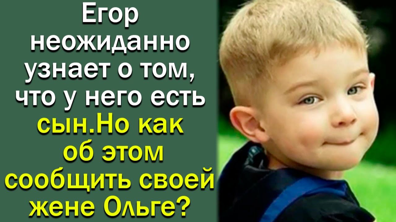 Егор неожиданно узнает о том, что у него есть сын. Но как об этом сообщить своей жене Ольге_