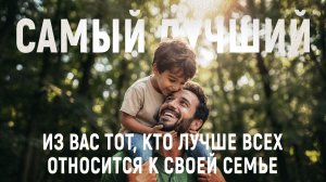 САМЫЙ ЛУЧШИЙ ИЗ ВАС ТОТ, КТО ЛУЧШЕ ВСЕХ ОТНОСИТСЯ К СВОЕЙ СЕМЬЕ