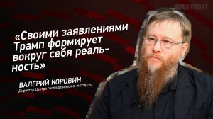 «Своими заявлениями Трамп формирует вокруг себя реальность» - Валерий Коровин