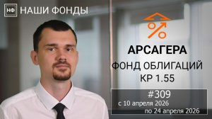 Наши фонды. Арсагера – фонд облигаций КР 1.55. #309 с 10.04.2026 по 24.04.2026
