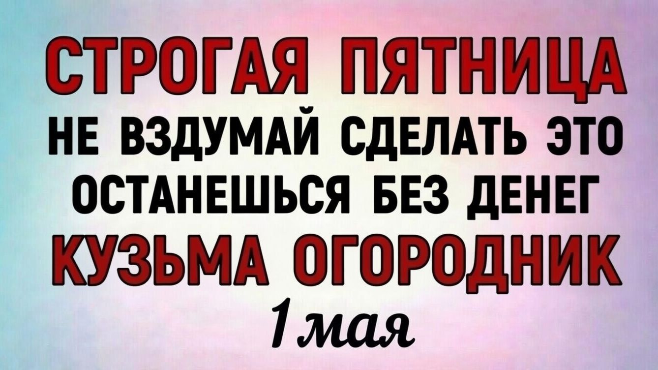 1 Мая Кузьма Огородник. Что нельзя делать 1 Мая Кузьма Огородник. Народные традиции и приметы