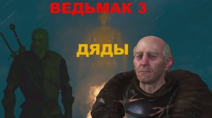 ВЕДЬМАК 3 ДЯДЫ