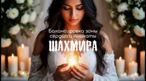 ШАХМИРА - Медитация для центрации зоны сердца и чакры Анахата