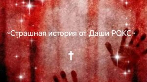 ~ † Страшная история от Даши РОКС † ~
