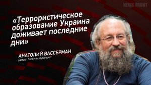 «Террористическое образование Украина доживает последние дни» - Анатолий Вассерман