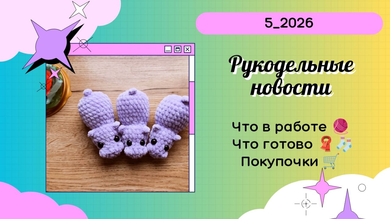 Рукодельный влог_5_2026 / Бегемотики по Бесплатному мастер-классу