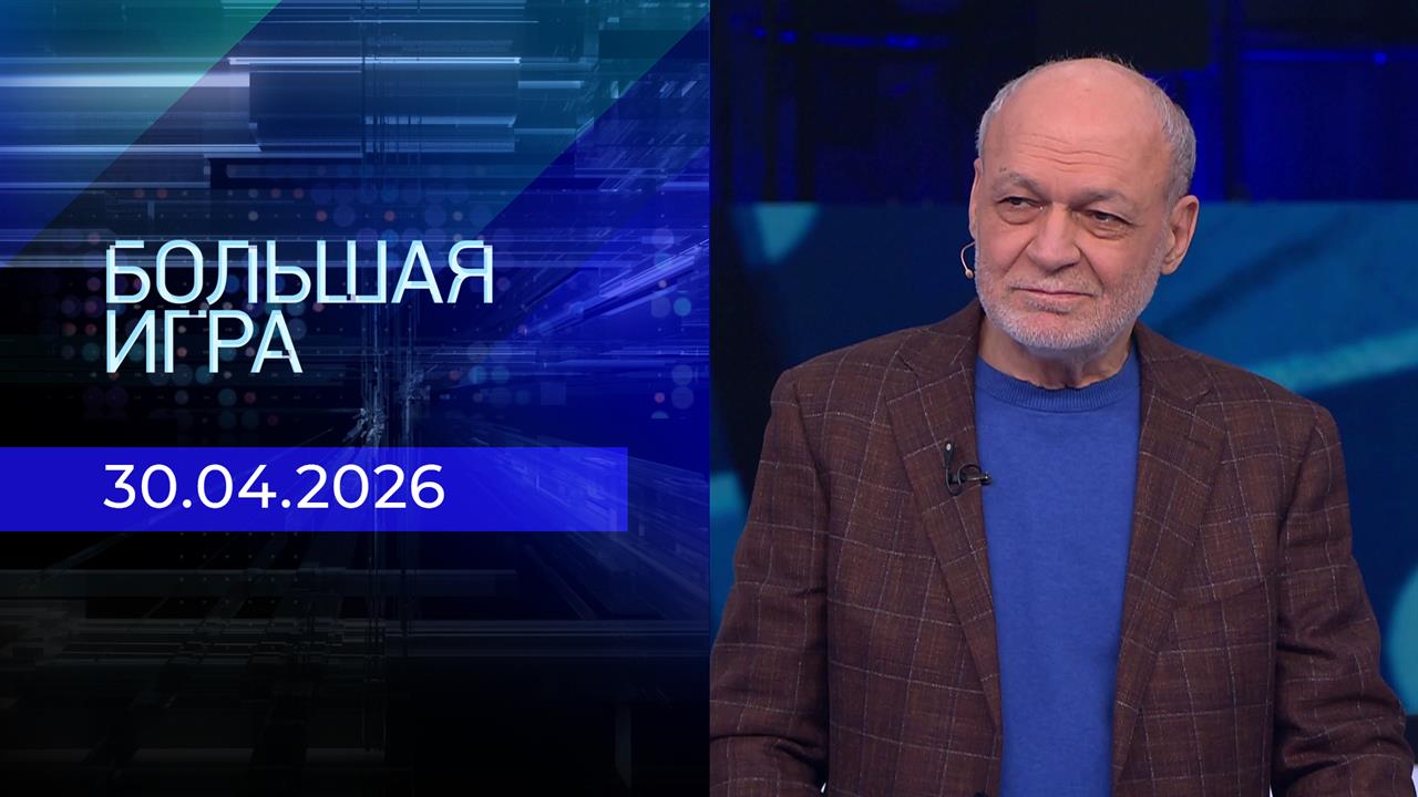 Большая игра. Часть 2. Выпуск от 30.04.2026