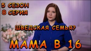МАМА В 16 | 5 СЕЗОН | 8 СЕРИЯ | ШВЕДСКАЯ СЕМЬЯ ИЗ КУРГАНА