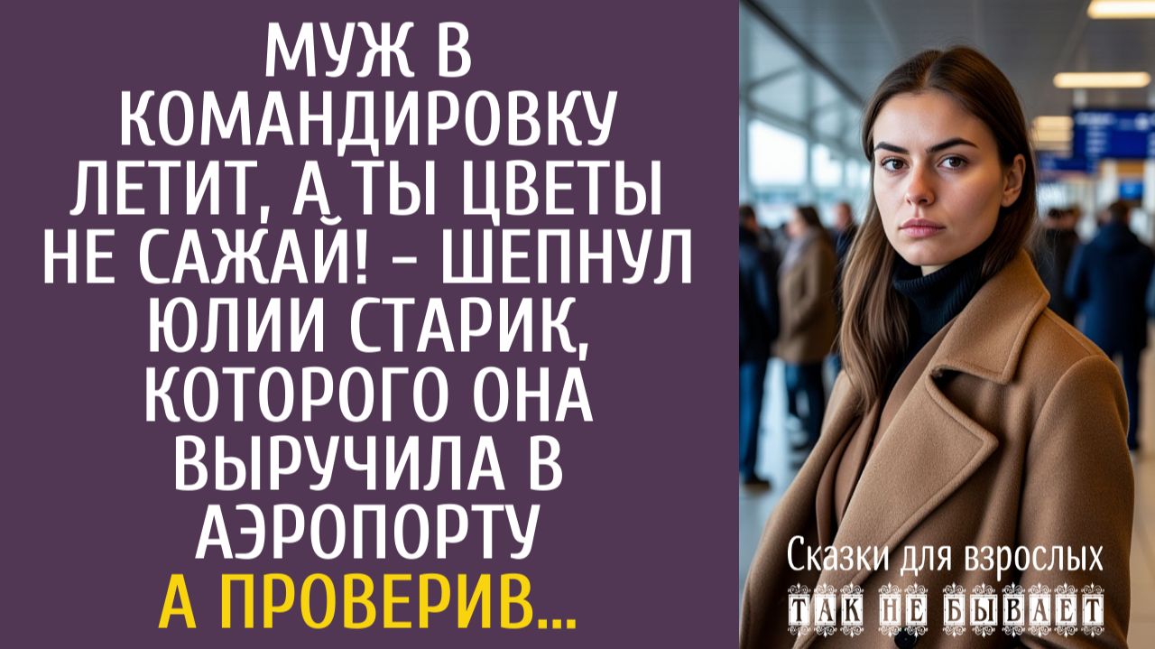 Истории из жизни Муж в командировку летит, а ты цветы не сажай! - шепнул старик в аэропорту…