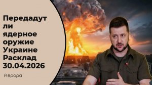 Передадут ли ядерное оружие Украине Расклад 30.04.2026