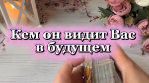 Кем он видит вас в будущем 🔮🍓🔥Таро
