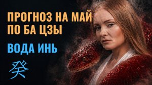 Вода Инь - Май 2026 по Ба Цзы: вы готовы к самому активному месяцу года?