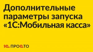 Инструкция по использованию дополнительных параметров запуска «1С:Мобильная касса»