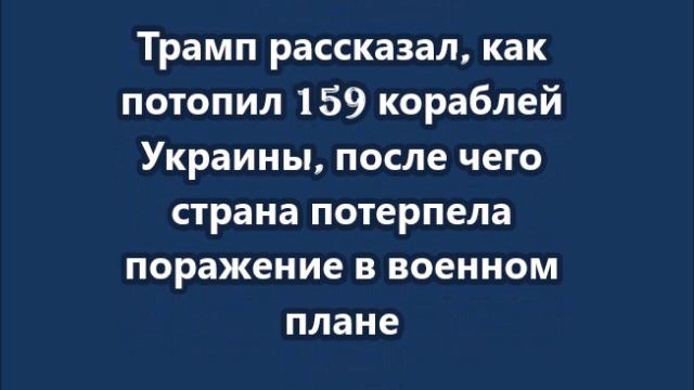 Трамп рассказал, как потопил 159 кораблей Украины