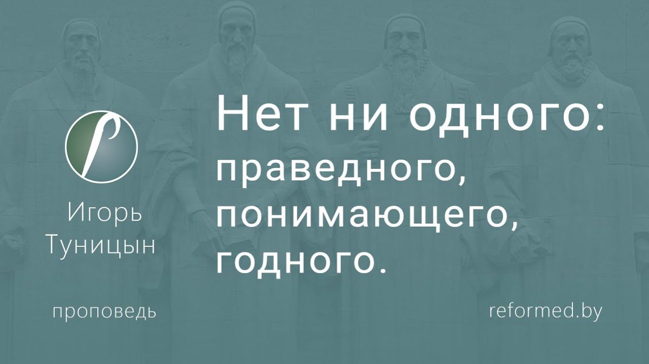 Нет ни одного: праведного, понимающего, годного || пастор Игорь Туницын
