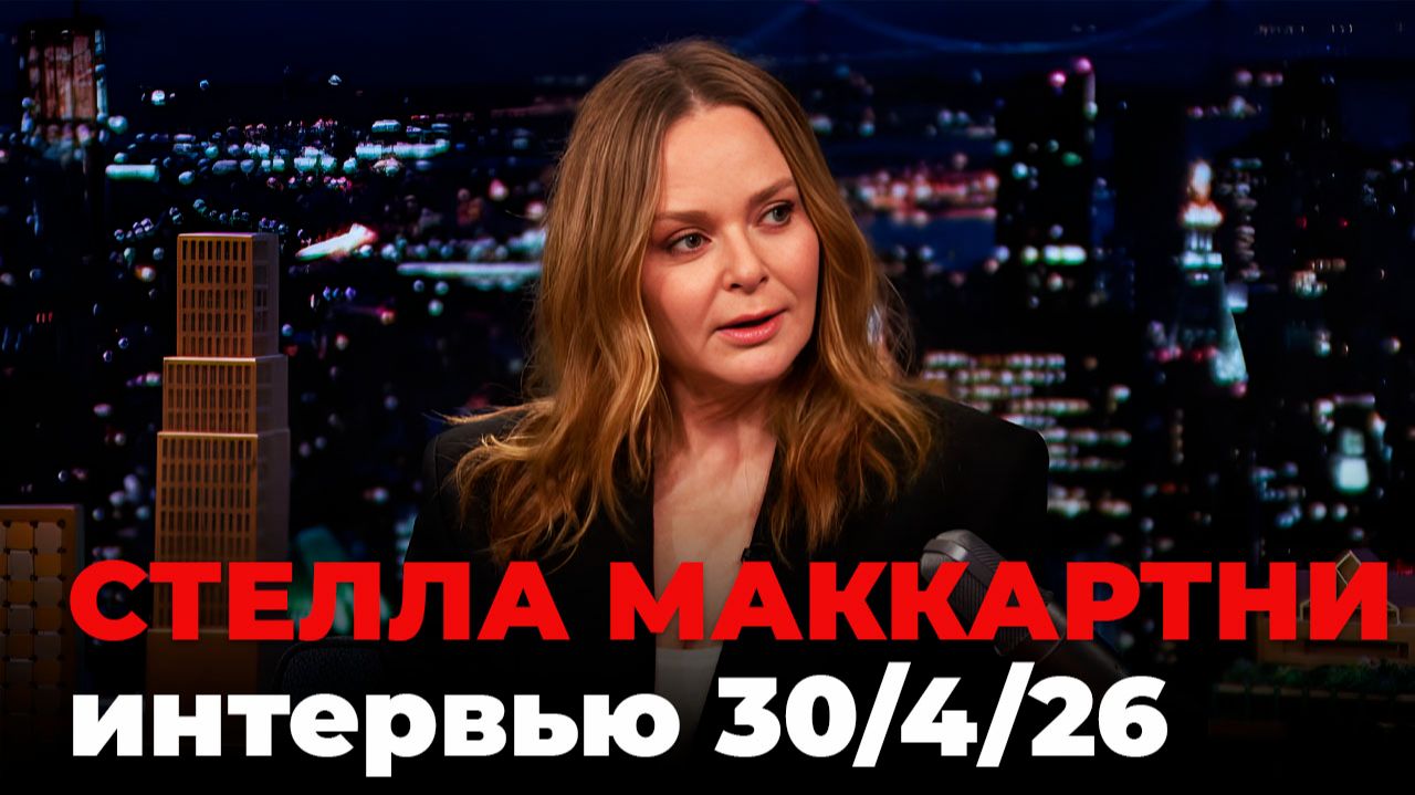 Стелла Маккартни, перевод интервью от 30 апр. 2026 г.