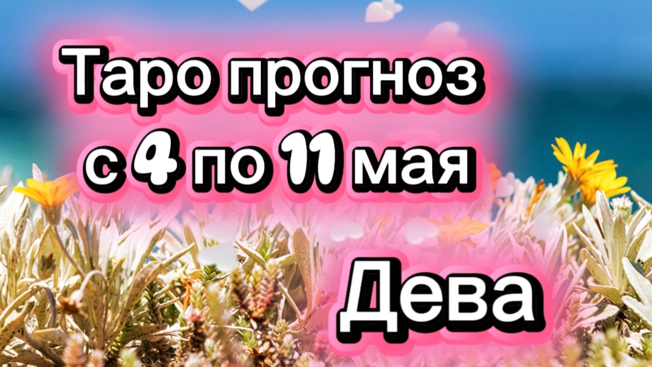 ДЕВА ваша неделя !💕с 3  по 11 мая ‼️ от любовник ТАРО