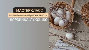 Мастеркласс по плетению из бумажной лозы «Корзинка-лукошко»