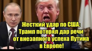 Жесткий удар по США Трамп потерял дар речи от внезапного успеха Путина в Европе!